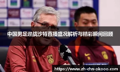 中国男足迎战沙特直播盛况解析与精彩瞬间回顾