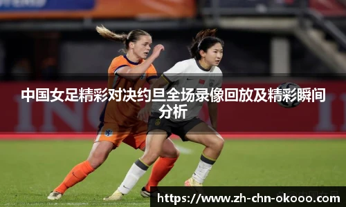 中国女足精彩对决约旦全场录像回放及精彩瞬间分析